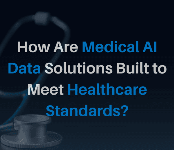 How Are Medical AI Data Solutions Built to Meet Healthcare Standards?