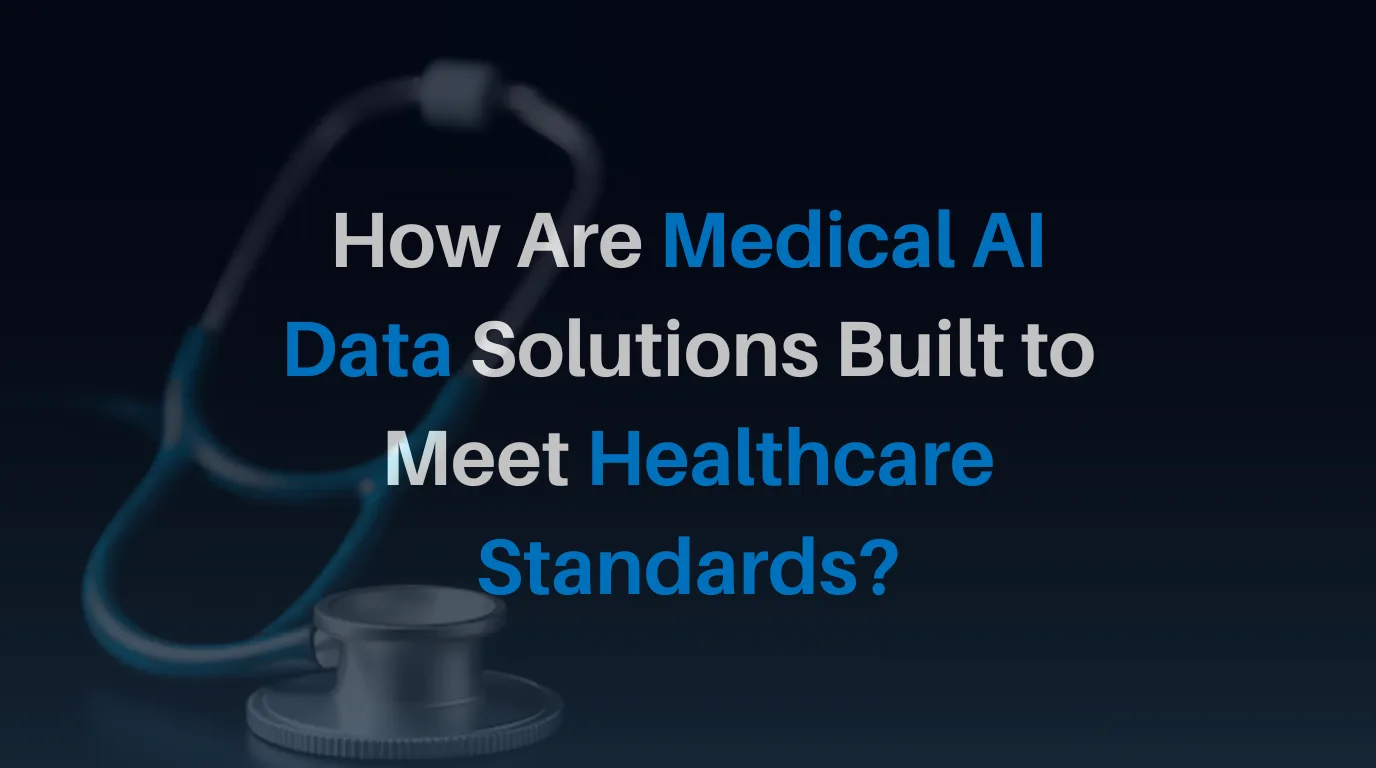 How Are Medical AI Data Solutions Built to Meet Healthcare Standards?